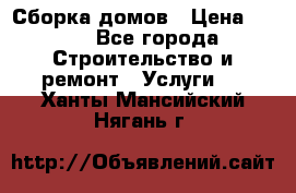 Сборка домов › Цена ­ 100 - Все города Строительство и ремонт » Услуги   . Ханты-Мансийский,Нягань г.